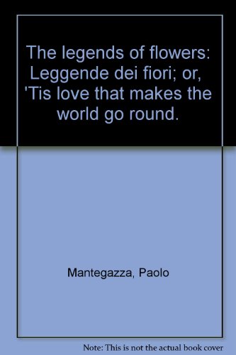 The legends of flowers: Leggende dei fiori; or, "'Tis love that makes the world go round." (9780810340510) by Mantegazza, Paolo