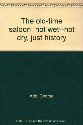 The old-time saloon, not wet--not dry, just history (9780810340763) by Ade, George