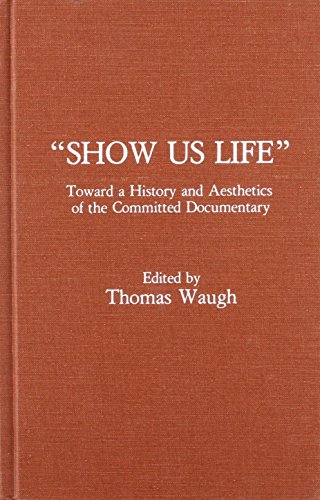 Show Us Life' : Towards a History and Aesthetics of the Committed Documentary - Thomas Waugh