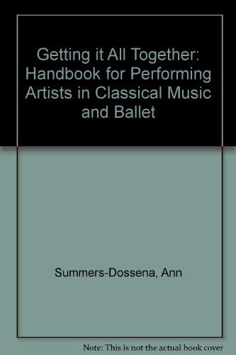 

Getting It All Together: A Handbook for Performing Artists in Classical Music and Ballet