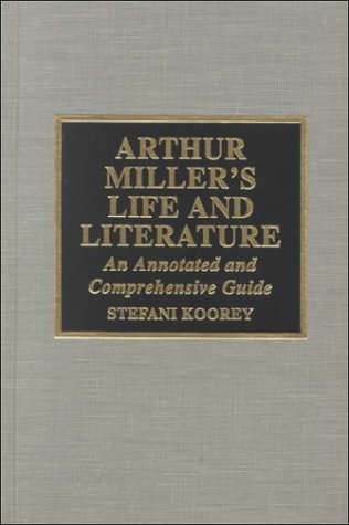 Arthur Miller's Life and Literature: An Annotated and Comprehensive Guide