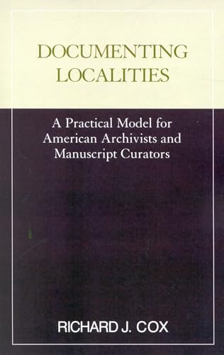 Documenting Localities (Practical Model for American Archivists and Manuscripts Cura) (9780810840102) by Cox, Richard J.