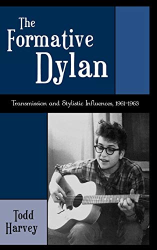 The Formative Dylan: Transmission and Stylistic Influences, 1961-1963 (American Folk Music and Mu...