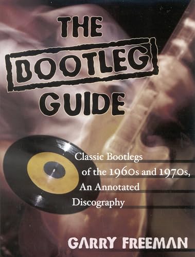 Bootleg Guide : Classic Bootlegs of the 1960s and 1970S, an Annotated Discography - Freeman, Garry