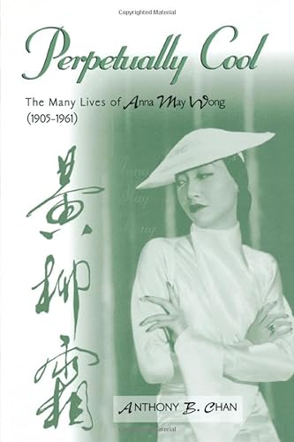 Perpetually Cool: The Many Lives of Anna May Wong (1905-1961) (The Scarecrow Filmmakers Series) - Chan, Anthony B.
