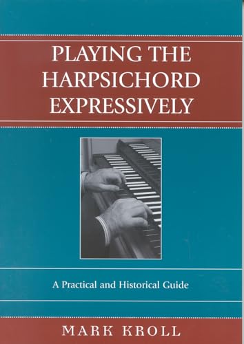 Playing the Harpsichord Expressively: A Practical and Historical Guide (9780810850323) by Kroll, Mark