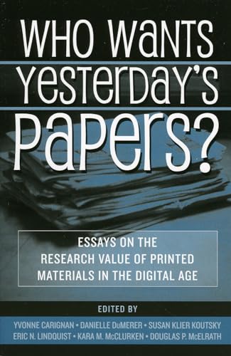 Stock image for Who Wants Yesterday's Papers?: Essays on the Research Value of Printed Materials in the Digital Age for sale by ThriftBooks-Dallas