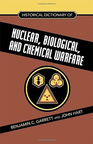 Historical Dictionary of Nuclear, Biological and Chemical Warfare (Historical Dictionaries of War, Revolution, and Civil Unrest) (9780810854840) by Benjamin C. Garrett; John Hart