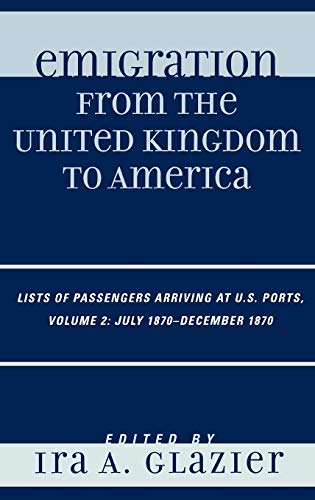 Imagen de archivo de Emigration from the United Kingdom to America: Lists of Passengers Arriving at U.S. Ports, July 1870 - December 1870 (Volume 2) (Emigration from the United Kingdom to America, Volume 2) a la venta por Michael Lyons