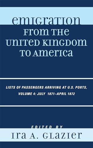 Imagen de archivo de Emigration from the United Kingdom to America: Lists of Passengers Arriving at U.S. Ports, July 1871 - April 1872: v. 4: VOLUME 4 a la venta por Orbiting Books