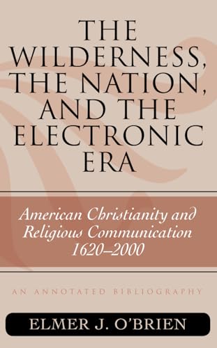 Stock image for The Wilderness, the Nation, and the Electronic Era: American Christianity and Religious Communication, 1620-2000: An Annotated Bibliography [ATLA Bibliography Series, No. 57] for sale by Windows Booksellers