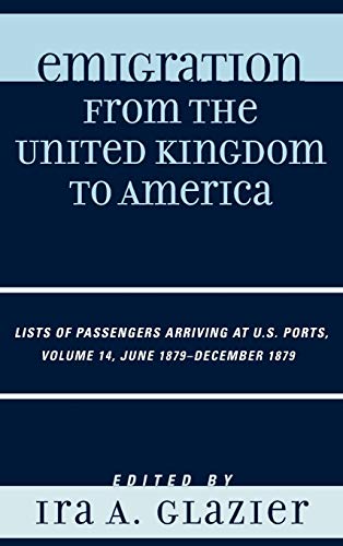 Imagen de archivo de Emigration from the United Kingdom to America: Lists of Passengers Arriving at U.S. Ports, June 1879 - December 1879 (Volume 14) (Emigration from the United Kingdom to America, Volume 14) a la venta por Michael Lyons