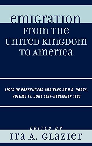 Imagen de archivo de Emigration from the United Kingdom to America: Lists of Passengers Arriving at U.S. Ports, June 1880 - December 1880 (Volume 16) (Emigration from the United Kingdom to America, Volume 16) a la venta por Michael Lyons