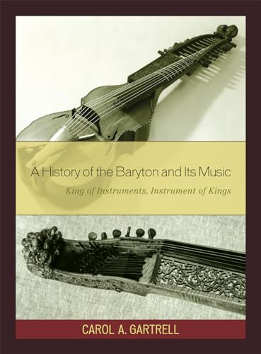 A History of the Baryton and Its Music : King of Instruments, Instrument of Kings - Carol A. Gartrell
