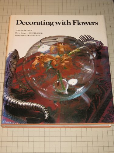 Stock image for Decorating with Flowers / Text by Denise Otis, Flower Design by Ronaldo Maia ; Photographs by Ernst Beadle for sale by MW Books