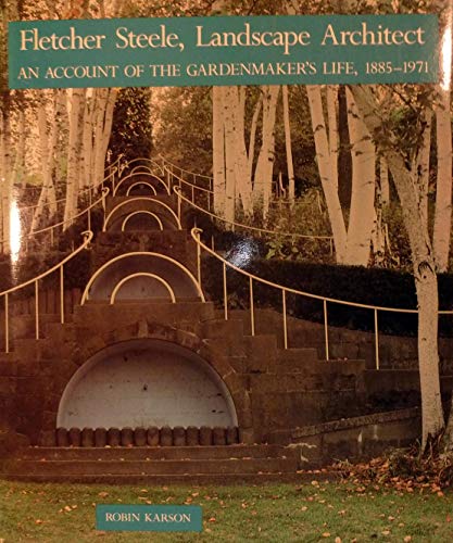 FLETCHER STEELE, LANDSCAPE ARCHITECT: AN ACCOUNT OF THE GARDENMAKER'S LIFE, 1885-1971