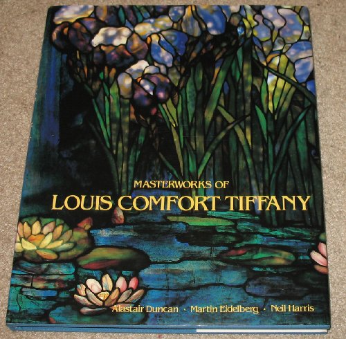 Masterworks of Louis Comfort Tiffany - Tiffany, Louis Comfort; Duncan, Alastair, and Eidelberg, Martin, and Harris, Neil (Essays by)