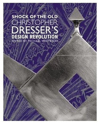 Shock of the Old: Christopher Dresser's Design Revolution - WHITEWAY, Michael (editor) Michael Dresser