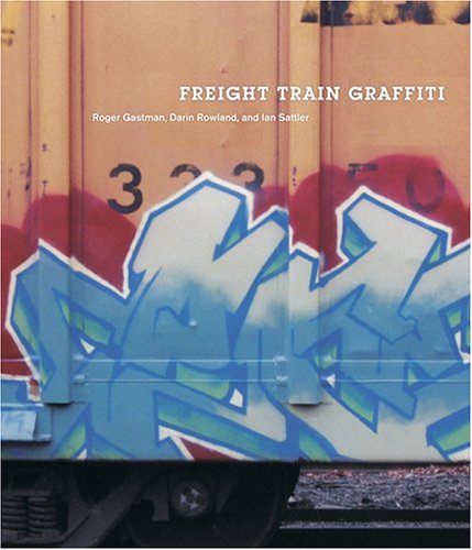 Freight Train Graffiti - Gastman, Roger; Rowland, Darin; Sattler, Ian