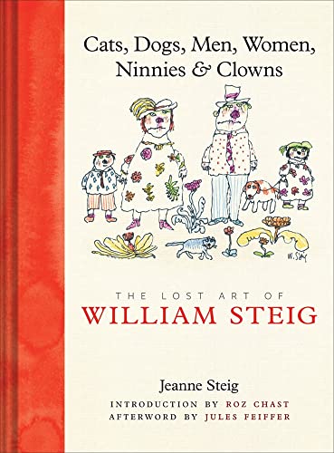 Cats, Dogs, Men, Women, Ninnies & Clowns: The Lost Art of William Steig - Steig, Jeanne