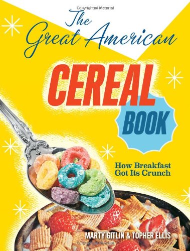 The Great American Cereal Book: How Breakfast Got Its Crunch (9780810997998) by Gitlin, Martin; Ellis, Topher