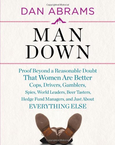 Beispielbild fr Man Down: Proof Beyond a Reasonable Doubt That Women Are Better Cops, Drivers, Gamblers, Spies, World Leaders, Beer Tasters, Hedge Fund Managers, and Just About zum Verkauf von Wonder Book