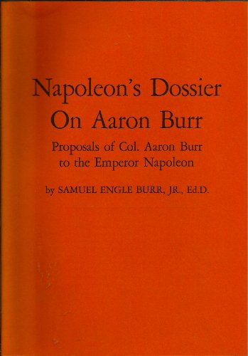 Stock image for Napoleon's Dossier on Aaron Burr: Proposals of Colonel Aaron Burr to the Emperor Napoleon - Samuel Engle Burr, Jr. for sale by Big Star Books