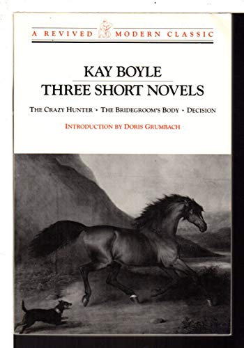 Three Short Novels: The Crazy Hunter; The Bridegroom's Body; Decision - Boyle, Kay