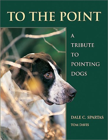 Stock image for TO THE POINT: A TRIBUTE TO POINTING DOGS. By Dale C. Spartas and Tom Davis. Foreword by Guy de la Valdene. for sale by Coch-y-Bonddu Books Ltd