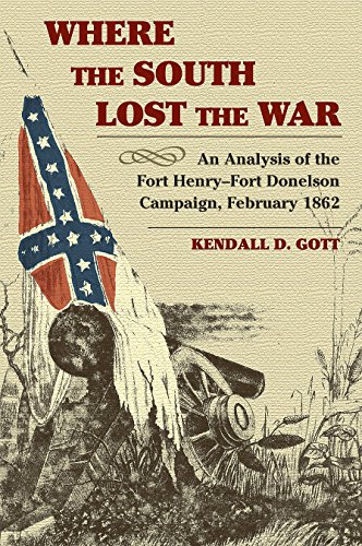 Where the South Lost the War : An Analysis of the Fort Henry-Fort Donelson Campaign, February 1862 - Gott, Kendall D.