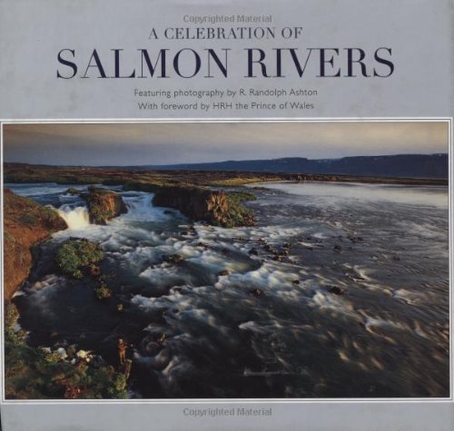 A CELEBRATION OF SALMON RIVERS. By John B. Ashton and Adrian Latimer. - Ashton (John B.) & Latimer (Adrian), Editors, Ashton (Randolph), Photographer.