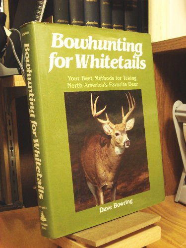 Bowhunting for Whitetails: Your Best Methods for Taking North America's Favorite Deer - Bowring, Dave