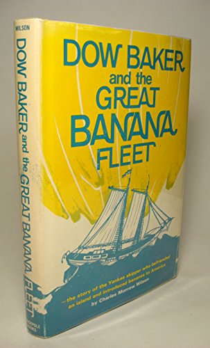 Dow Baker and the great banana fleet;: The story of the Yankee skipper who befriended an island and introduced bananas to America (9780811705325) by Wilson, Charles Morrow