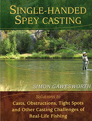 SINGLE-HANDED SPEY CASTING: SOLUTIONS TO CASTS, OBSTRUCTIONS, TIGHT SPOTS, AND OTHER CASTING CHAL...