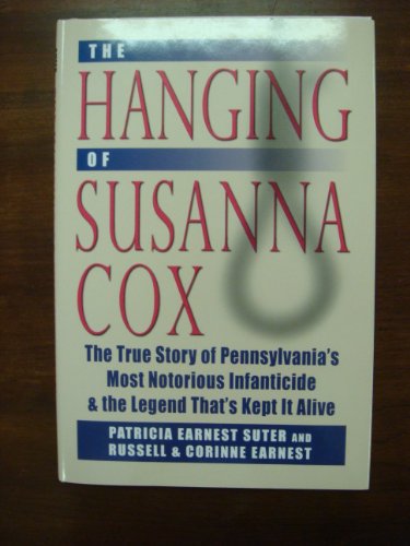 Hanging of Susanna Cox: The True Story of Pennsylvania's Most Notorious Infanticide and the Legend That's Kept It Alive (9780811705608) by Suter, Patricia Earnest; Earnest, Russell; Corrine, Earnest