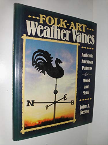 Folk Art Weather Vanes: Authentic American Patterns for Wood and Metal (9780811707428) by Nelson,John A.