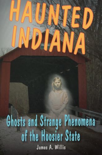 Haunted Indiana: Ghosts and Strange Phenomena of the Hoosier State (Haunted Series) (9780811707794) by Willis, James A.