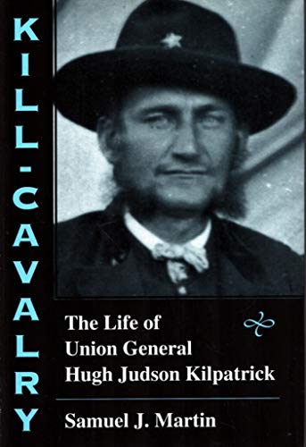 Kill-Cavalry: The Life of Union General Hugh Judson Kilpatrick