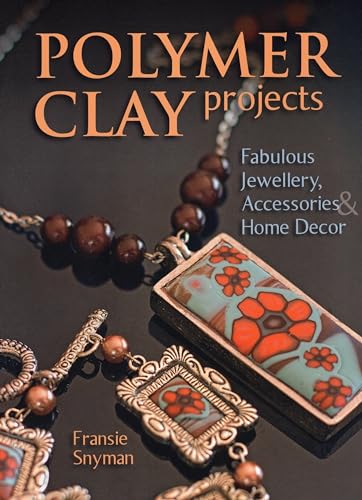 Polymer Clay Projects: Fabulous Jewellery, Accessories, & Home Decor