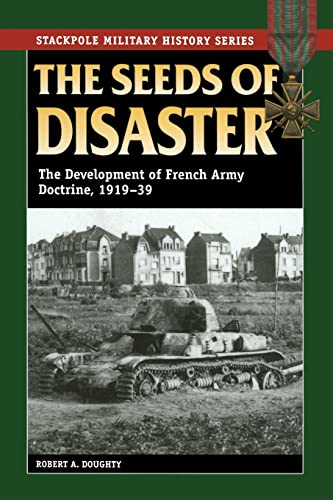 Imagen de archivo de The Seeds of Disaster: The Development of French Army Doctrine, 1919-39 (Stackpole Military History Series) a la venta por Book Deals
