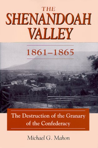 The Shenandoah Valley, 1861-1865: The Destruction of the Granary of the Confederacy