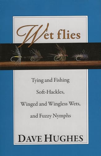 Wet Flies: Tying and Fishing Soft-Hackles, Winged and Wingless Wets, and Fuzzy Nymphs