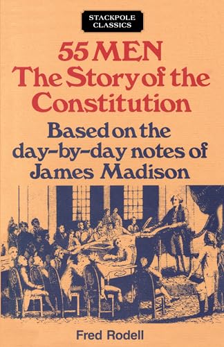 55 Men: The Story of the Constitution, Based on the Day-by-Day Notes of James Madison (Stackpole Classics) (9780811721714) by Rodell, Fred