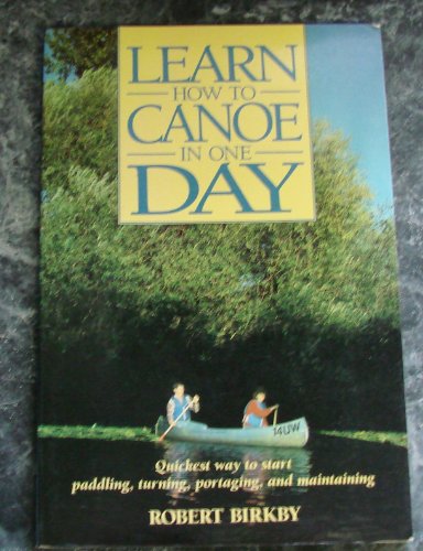 Learn How to Canoe in One Day: Quickest Way to Start Paddling, Turning, Portaging, and Maintaining