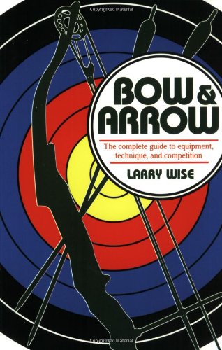 Stock image for Bow Arrow: The Complete Guide to Equipment, Technique, and Competition for sale by Mr. Bookman