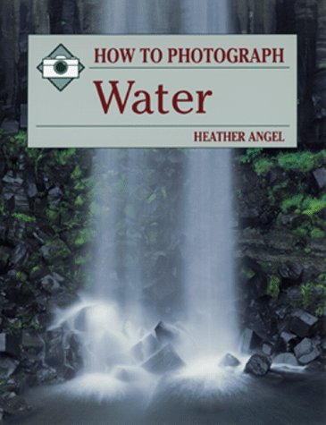 How to Photograph Water (How to Photograph Series) (9780811724616) by Angel, Heather