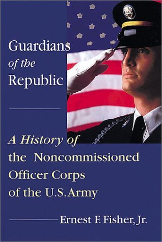 Imagen de archivo de Guardians of the Republic : A History of the Non-Commissioned Officer Corps of the U. S. Army a la venta por Better World Books