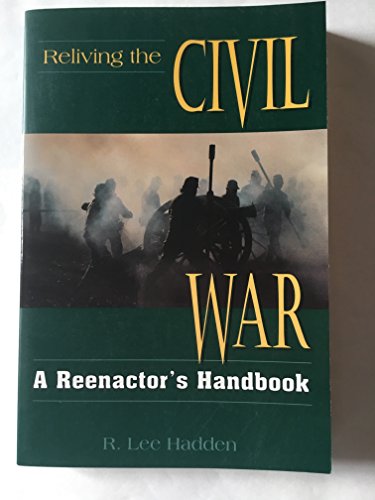 Beispielbild fr Reliving the Civil War : A Reenactor's Handbook zum Verkauf von Better World Books