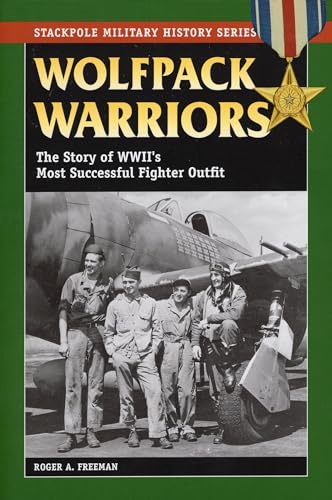 Wolfpack Warriors: The Story of World War II's Most Successful Fighter Outfit (Stackpole Military History Series) (9780811736114) by Freeman, Roger A.