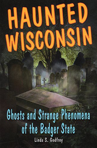 Haunted Wisconsin: Ghosts and Strange Phenomena of the Badger State (Haunted Series) (9780811736367) by Godfrey, Linda S.
